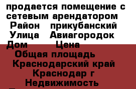 продается помещение с сетевым арендатором, › Район ­ прикубанский › Улица ­ Авиагородок › Дом ­ 17 › Цена ­ 10 000 000 › Общая площадь ­ 967 - Краснодарский край, Краснодар г. Недвижимость » Помещения продажа   